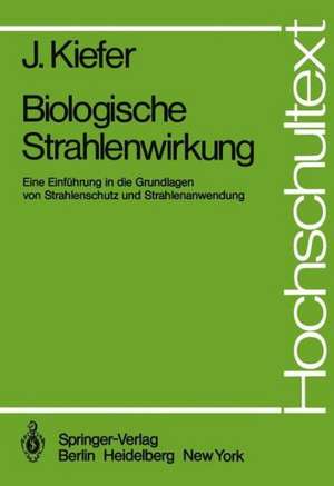 Biologische Strahlenwirkung: Eine Einführung in die Grundlagen von Strahlenschutz und Strahlenanwendung de J. Kiefer