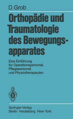 Orthopädie und Traumatologie des Bewegungsapparats: Eine Einführung für Operationspersonal, Pflegepersonal und Physiotherapeuten de D. Grob