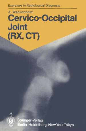 Cervico-Occipital Joint (RX, CT): 158 Radiological Exercises for Students and Practitioners de Auguste Wackenheim