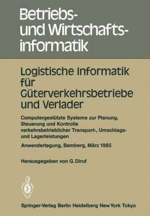 Logistische Informatik für Güterverkehrsbetriebe und Verlader: Computergestützte Systeme zur Planung, Steuerung und Kontrolle verkehrsbetrieblicher Transport-, Umschlags- und Lagerleistungen Anwendertagung Universität Bamberg, 7.–8. März 1985 de Günther Diruf