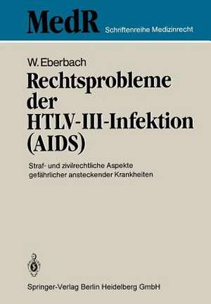 Rechtsprobleme der HTLV-III-Infektion (AIDS): Straf- und zivilrechtliche Aspekte gefährlicher ansteckender Krankheiten de Wolfram Eberbach