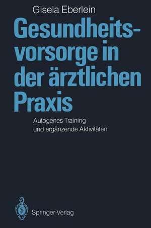 Gesundheitsvorsorge in der ärztlichen Praxis: Autogenes Training und ergänzende Aktivitäten de Gisela Eberlein