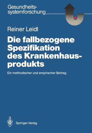 Die fallbezogene Spezifikation des Krankenhausprodukts: Ein methodischer und empirischer Beitrag de Reiner Leidl