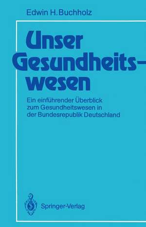 Unser Gesundheitswesen: Ein einführender Überblick zum Gesundheitswesen in der Bundesrepublik Deutschland de Edwin H. Buchholz