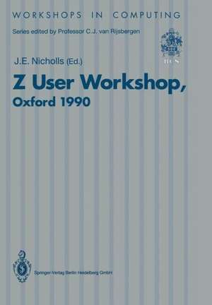 Z User Workshop, Oxford 1990: Proceedings of the Fifth Annual Z User Meeting, Oxford, 17–18 December 1990 de J.E. Nicholls