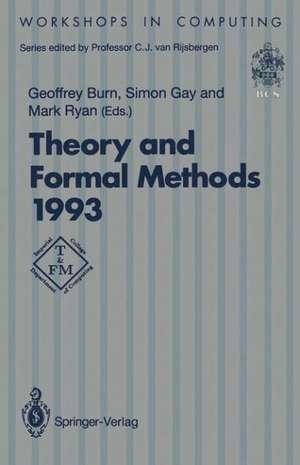 Theory and Formal Methods 1993: Proceedings of the First Imperial College Department of Computing Workshop on Theory and Formal Methods, Isle of Thorns Conference Centre, Chelwood Gate, Sussex, UK, 29–31 March 1993 de Geoffrey Burn