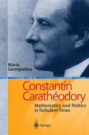 Constantin Carathéodory: Mathematics and Politics in Turbulent Times de Maria Georgiadou