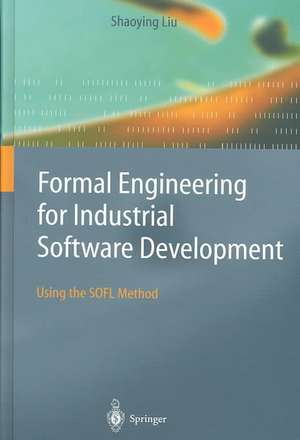 Formal Engineering for Industrial Software Development: Using the SOFL Method de Shaoying Liu