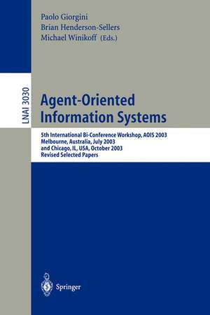 Agent-Oriented Information Systems: 5th International Bi-Conference Workshop, AOIS 2003, Melbourne, Australia, July 14, 2003 and Chicago, IL, USA, October 13th, 2003, Revised Selected Papers de Paolo Giorgini