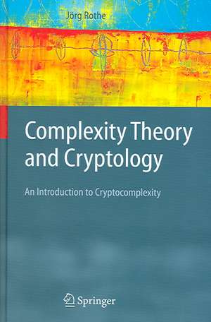 Complexity Theory and Cryptology: An Introduction to Cryptocomplexity de Jörg Rothe