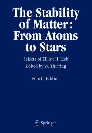 The Stability of Matter: From Atoms to Stars: Selecta of Elliott H. Lieb de Walter Thirring