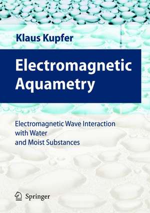 Electromagnetic Aquametry: Electromagnetic Wave Interaction with Water and Moist Substances de Klaus Kupfer