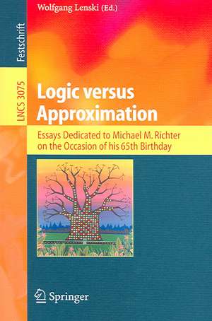 Logic versus Approximation: Essays Dedicated to Michael M. Richter on the Occasion of His 65th Birthday de Wolfgang Lenski