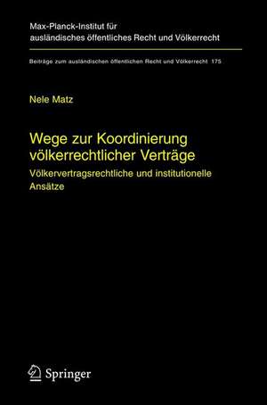 Wege zur Koordinierung völkerrechtlicher Verträge: Völkervertragsrechtliche und institutionelle Ansätze de Nele Matz