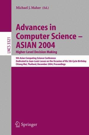 Advances in Computer Science - ASIAN 2004, Higher Level Decision Making: 9th Asian Computing Science Conference. Dedicated to Jean-Louis Lassez on the Occasion of His 5th Cycle Birthday, Chiang Mai, Thailand, December 8-10, 2004 de Michael J. Maher