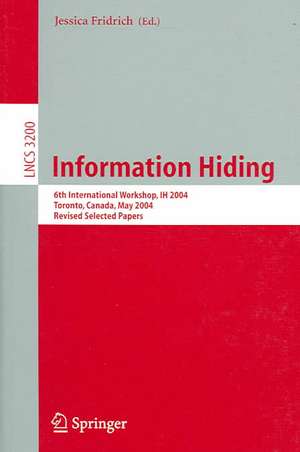 Information Hiding: 6th International Workshop, IH 2004, Toronto, Canada, May 23-25, 2004, Revised Selected Papers de Jessica Fridrich