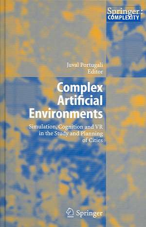 Complex Artificial Environments: Simulation, Cognition and VR in the Study and Planning of Cities de Juval Portugali