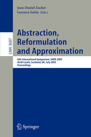 Abstraction, Reformulation and Approximation: 6th International Symposium, SARA 2005, Airth Castle, Scotland, UK, July 26-29, 2005, Proceedings de Jean-Daniel Zucker