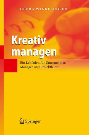 Kreativ managen: Ein Leitfaden für Unternehmer, Manager und Projektleiter de Georg Winkelhofer