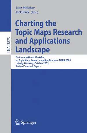 Charting the Topic Maps Research and Applications Landscape: First International Workshop on Topic Map Research and Applications, TMRA 2005, Leipzig, Germany, October 6-7, 2005, Revised Selected Papers de Lutz Maicher