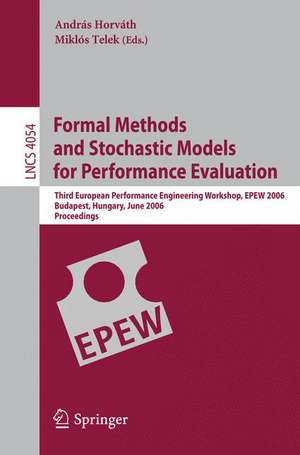 Formal Methods and Stochastic Models for Performance Evaluation: Third European Performance Engineering Workshop, EPEW 2006, Budapest, Hungary, June 21-22, 2006, Proceedings de András Horváth