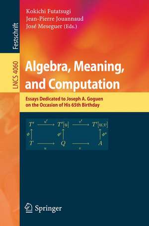 Algebra, Meaning, and Computation: Essays dedicated to Joseph A. Goguen on the Occasion of His 65th Birthday de Kokichi Futatsugi