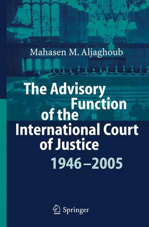 The Advisory Function of the International Court of Justice 1946 - 2005 de Mahasen Mohammad Aljaghoub