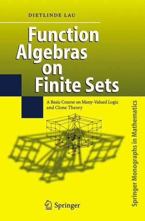 Function Algebras on Finite Sets: Basic Course on Many-Valued Logic and Clone Theory de Dietlinde Lau