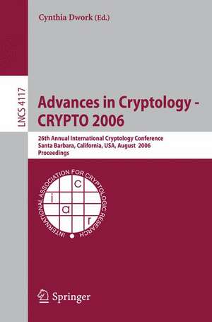 Advances in Cryptology - CRYPTO 2006: 26th Annual International Cryptology Conference, Santa Barbara, California, USA, August 20-24, 2006, Proceedings de Cynthia Dwork