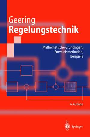 Regelungstechnik: Mathematische Grundlagen, Entwurfsmethoden, Beispiele de Hans Peter Geering