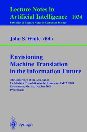 Envisioning Machine Translation in the Information Future: 4th Conference of the Association for Machine Translation in the Americas, AMTA 2000, Cuernavaca, Mexico, October 10-14, 2000 Proceedings de John S. White