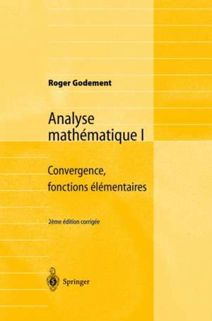 Analyse mathématique I: Convergence, fonctions élémentaires de Roger Godement