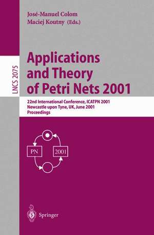 Applications and Theory of Petri Nets 2001: 22nd International Conference, ICATPN 2001 Newcastle upon Tyne, UK, June 25-29, 2001 Proceedings de Jose-Manuel Colom