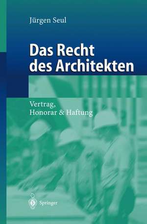 Das Recht des Architekten: Vertrag, Honorar & Haftung de Jürgen Seul