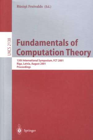 Fundamentals of Computation Theory: 13th International Symposium, FCT 2001, Riga, Latvia, August 22-24, 2001. Proceedings de Rusins Freivalds