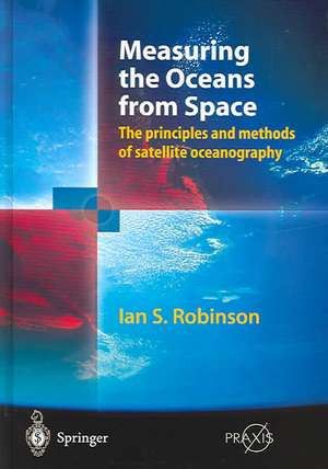 Measuring the Oceans from Space: The principles and methods of satellite oceanography de Ian S. Robinson