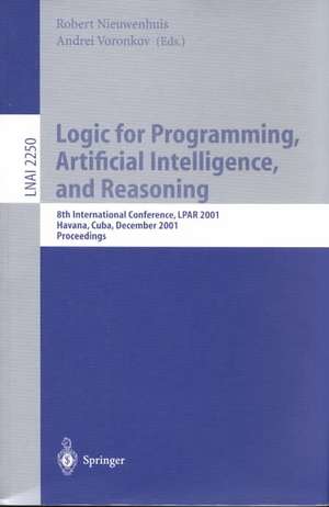 Logic for Programming, Artificial Intelligence, and Reasoning: 8th International Conference, LPAR 2001, Havana, Cuba, December 3-7, 2001, Proceedings de Robert Nieuwenhuis