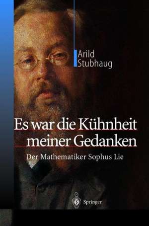 Es war die Kühnheit meiner Gedanken: Der Mathematiker Sophus Lie de Arild Stubhaug