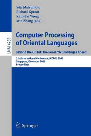 Computer Processing of Oriental Languages. Beyond the Orient: The Research Challenges Ahead: 21st International Conference, ICCPOL 2006, Singapore, December 17-19, 2006, Proceedings de Yuji Matsumoto