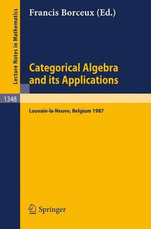 Categorical Algebra and its Applications: Proceedings of a Conference, Held in Louvain-la-Neuve, Belgium, July 26 - August 1, 1987 de Francis Borceux