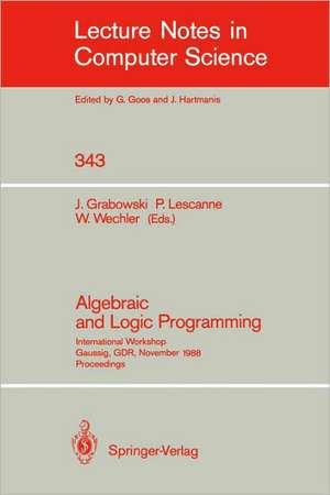 Algebraic and Logic Programming: International Workshop, Gaussig, GDR, November 14-18, 1988. Proceedings de Jan Grabowski