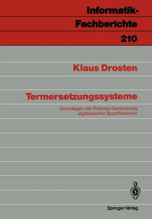 Termersetzungssysteme: Grundlagen der Prototyp-Generierung algebraischer Spezifikationen de Klaus Drosten