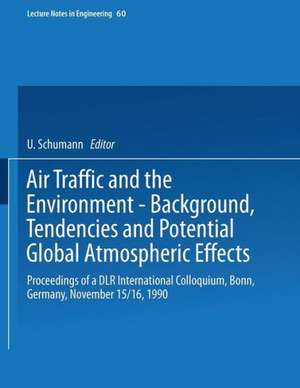 Air Traffic and the Environment — Background, Tendencies and Potential Global Atmospheric Effects: Proceedings of a DLR International Colloquium, Bonn, Germany, November 15/16, 1990 de Ulrich Schumann