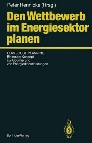 Den Wettbewerb im Energiesektor planen: Least-Cost Planning: Ein neues Konzept zur Optimierung von Energiedienstleistungen de Peter Hennicke