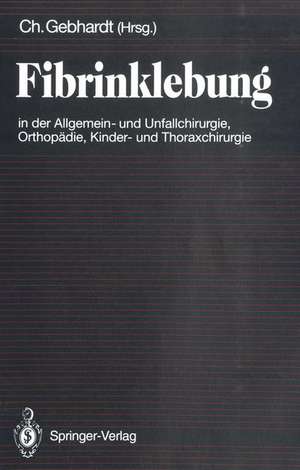 Fibrinklebung in der Allgemein- und Unfallchirurgie, Orthopädie, Kinder- und Thoraxchirurgie de C. Gebhardt