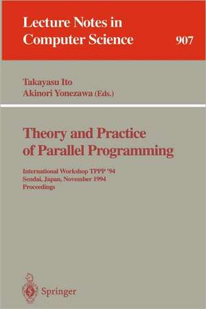 Theory and Practice of Parallel Programming: International Workshop TPPP '94, Sendai, Japan, November 7-9, 1994. Proceedings de Takayasu Ito