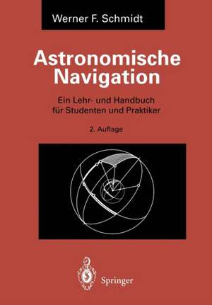 Astronomische Navigation: Ein Lehr- und Handbuch für Studenten und Praktiker de Werner F. Schmidt