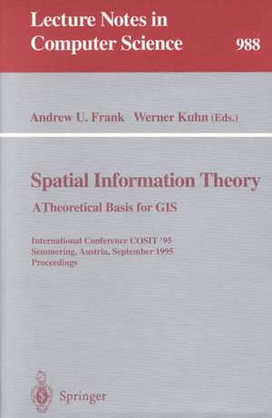 Spatial Information Theory: A Theoretical Basis for GIS: A Thoretical Basis for GIS. International Conference, COSIT '95, Semmering, Austria, September 21-23, 1995, Proceedings de Andrew U. Frank