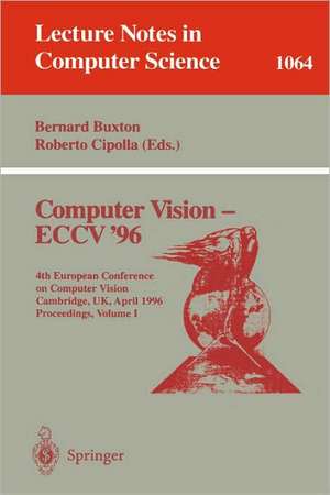 Computer Vision - ECCV '96: Fourth European Conference on Computer Vision, Cambridge, UK, April 14 -18, 1996. Proceedings, Volume I de Bernard Buxton