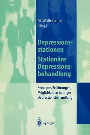 Depressionsstationen/Stationäre Depressionsbehandlung: Konzepte, Erfahrungen, Möglichkeiten, heutige Depressionsbehandlung de Manfred Wolfersdorf